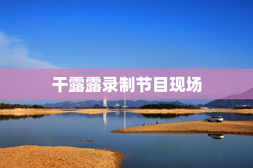 干露露录制节目现场