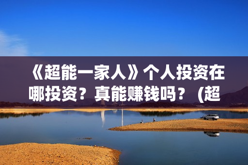《超能一家人》个人投资在哪投资？真能赚钱吗？ (超能一家人电影免费版完整版)