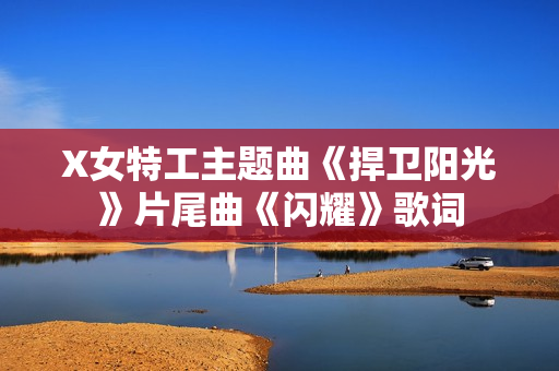 X女特工主题曲《捍卫阳光》片尾曲《闪耀》歌词