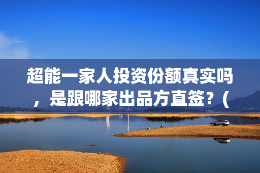 超能一家人投资份额真实吗,是跟哪家出品方直签?(超能一家人投资门槛高吗?) 超能一家人投资份额真实吗,是跟哪家出品方直签?(超能一家人投资门槛高吗?)