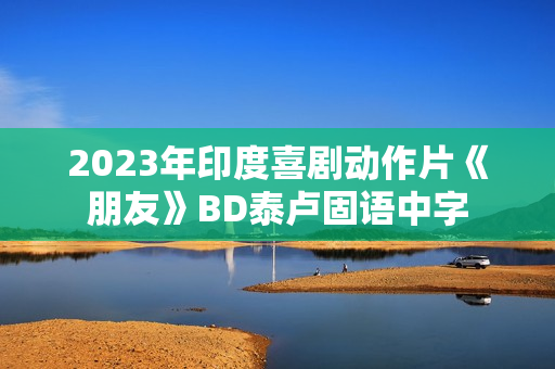 2023年印度喜剧动作片《朋友》BD泰卢固语中字
