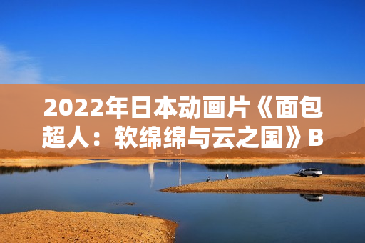 2022年日本动画片《面包超人：软绵绵与云之国》BD日语中字