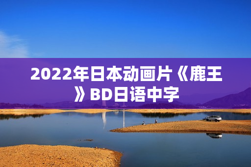 2022年日本动画片《鹿王》BD日语中字 2022年日本动画片《鹿王》BD日语中字