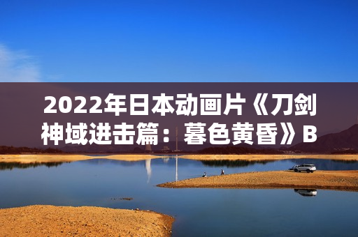 2022年日本动画片《刀剑神域进击篇:暮色黄昏》BD日语中字 2022年日本动画片《刀剑神域进击篇:暮色黄昏》BD日语中字