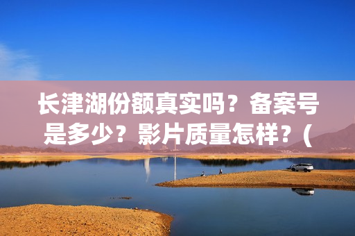 长津湖份额真实吗？备案号是多少？影片质量怎样？(长津湖 16亿)