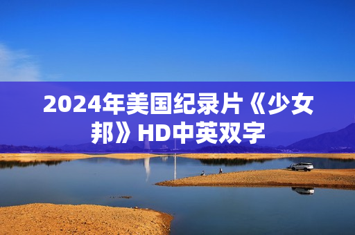 2024年美国纪录片《少女邦》HD中英双字 2024年美国纪录片《少女邦》HD中英双字