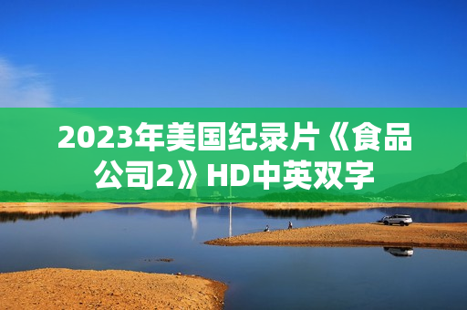 2023年美国纪录片《食品公司2》HD中英双字 2023年美国纪录片《食品公司2》HD中英双字