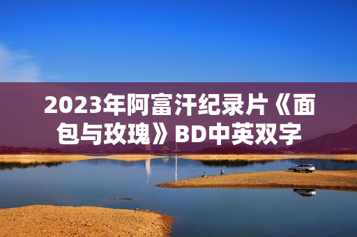 2023年阿富汗纪录片《面包与玫瑰》BD中英双字