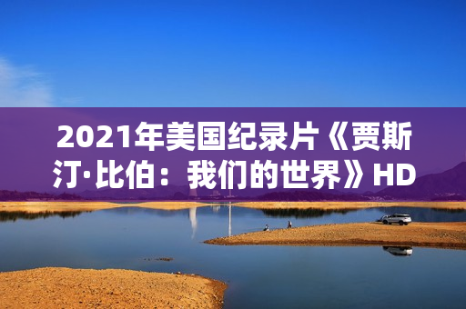2021年美国纪录片《贾斯汀·比伯：我们的世界》HD中英双字