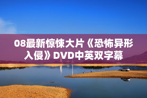 08最新惊悚大片《恐怖异形入侵》DVD中英双字幕 08最新惊悚大片《恐怖异形入侵》DVD中英双字幕