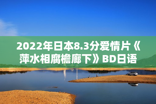 2022年日本8.3分爱情片《萍水相腐檐廊下》BD日语中字
