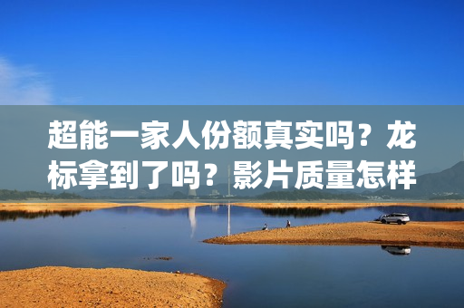 超能一家人份额真实吗？龙标拿到了吗？影片质量怎样？(超能一家人多少起投)