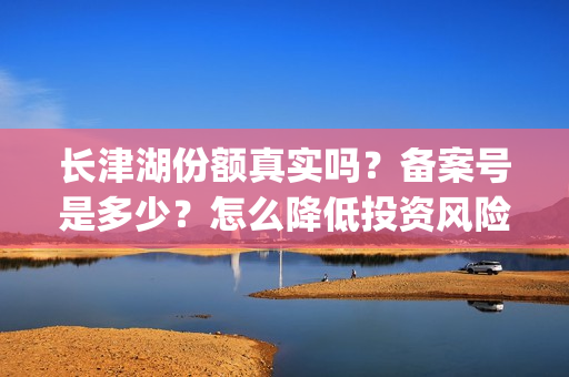 长津湖份额真实吗？备案号是多少？怎么降低投资风险？(长津湖45亿)