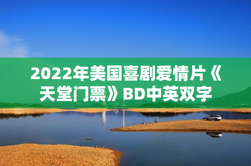 2022年美国喜剧爱情片《天堂门票》BD中英双字 2022年美国喜剧爱情片《天堂门票》BD中英双字