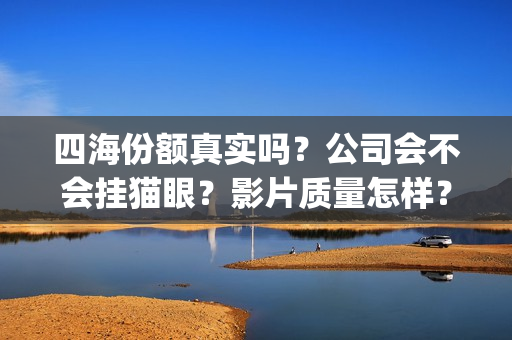 四海份额真实吗？公司会不会挂猫眼？影片质量怎样？(四海是哪四个)