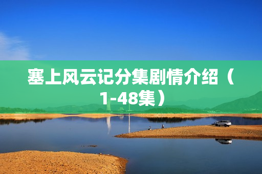 塞上风云记分集剧情介绍（1-48集）