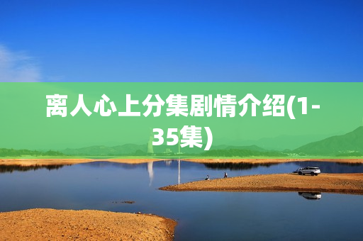 离人心上分集剧情介绍(1-35集) 离人心上分集剧情介绍(1-35集)