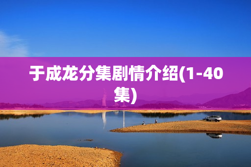 于成龙分集剧情介绍(1-40集)