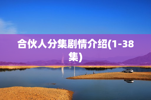 合伙人分集剧情介绍(1-38集) 合伙人分集剧情介绍(1-38集)