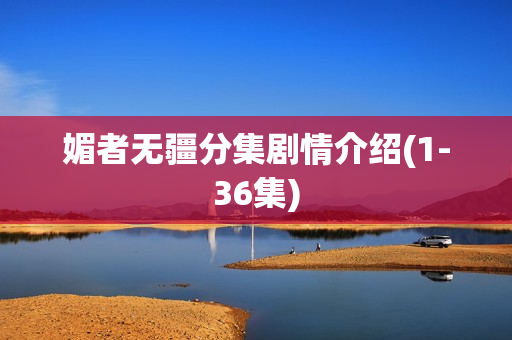 媚者无疆分集剧情介绍(1-36集) 媚者无疆分集剧情介绍(1-36集)