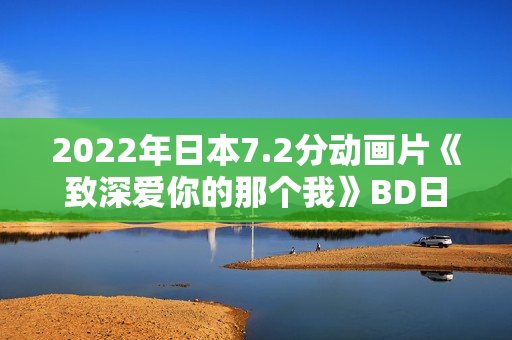 2022年日本7.2分动画片《致深爱你的那个我》BD日语中字