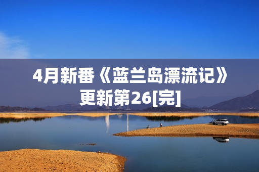 4月新番《蓝兰岛漂流记》更新第26[完]