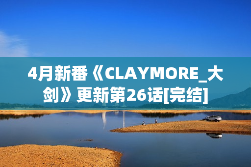 4月新番《CLAYMORE_大剑》更新第26话[完结]