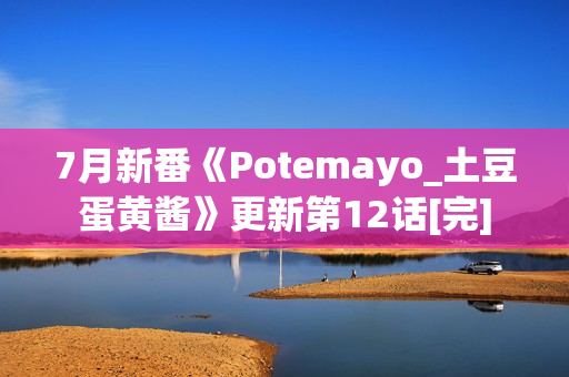 7月新番《Potemayo_土豆蛋黄酱》更新第12话[完]