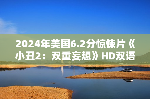 2024年美国6.2分惊悚片《小丑2：双重妄想》HD双语双字公映版