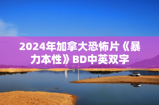2024年加拿大恐怖片《暴力本性》BD中英双字