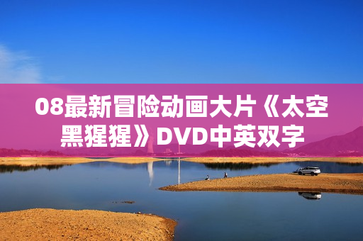 08最新冒险动画大片《太空黑猩猩》DVD中英双字