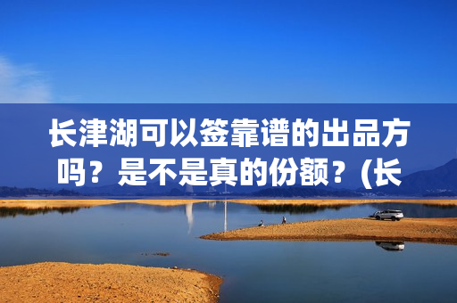 长津湖可以签靠谱的出品方吗？是不是真的份额？(长津湖可以旅游吗)