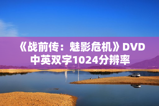 《战前传：魅影危机》DVD中英双字1024分辨率