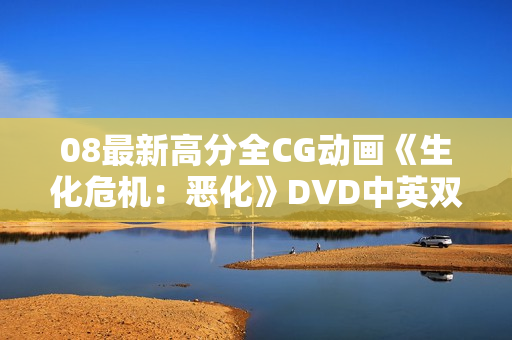 08最新高分全CG动画《生化危机：恶化》DVD中英双字幕