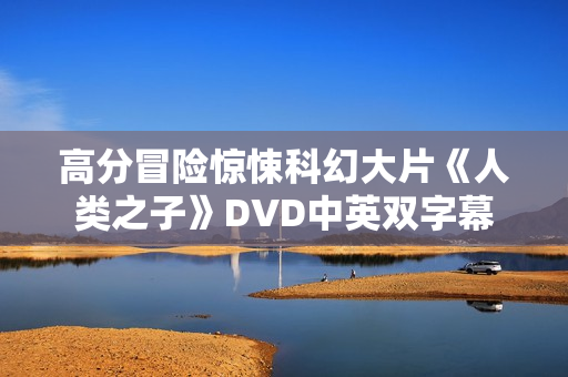 高分冒险惊悚科幻大片《人类之子》DVD中英双字幕