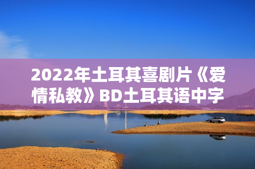 2022年土耳其喜剧片《爱情私教》BD土耳其语中字