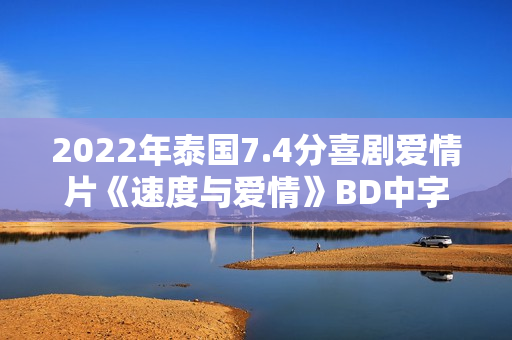 2022年泰国7.4分喜剧爱情片《速度与爱情》BD中字