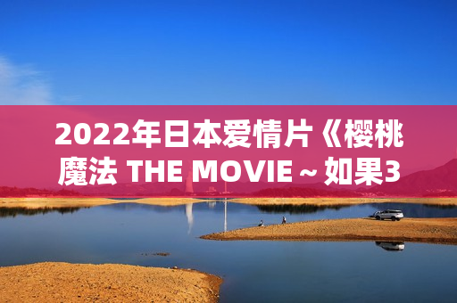2022年日本爱情片《樱桃魔法 THE MOVIE～如果30岁还是处男，似乎就会成为魔法师〜》BD日语中字