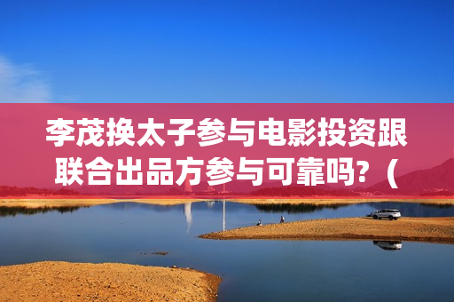 李茂换太子参与电影投资跟联合出品方参与可靠吗? (李茂换太子海报) 李茂换太子参与电影投资跟联合出品方参与可靠吗? (李茂换太子海报)
