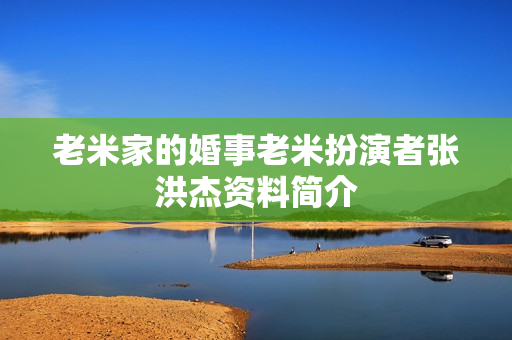 老米家的婚事老米扮演者张洪杰资料简介