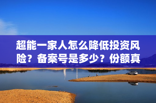 超能一家人怎么降低投资风险？备案号是多少？份额真实吗？(超能一家人怎么样)