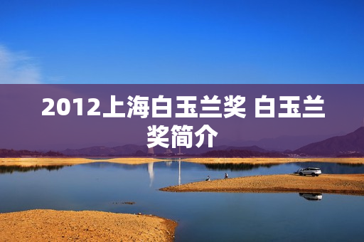 2012上海白玉兰奖 白玉兰奖简介