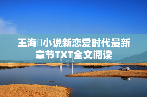 王海鸰小说新恋爱时代最新章节TXT全文阅读