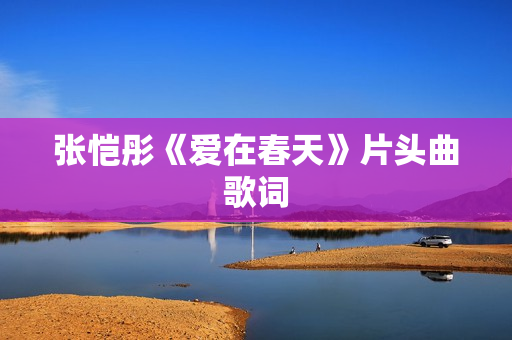张恺彤《爱在春天》片头曲歌词