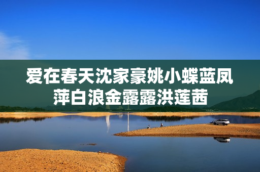 爱在春天沈家豪姚小蝶蓝凤萍白浪金露露洪莲茜