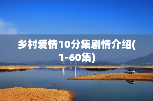 乡村爱情10分集剧情介绍(1-60集)