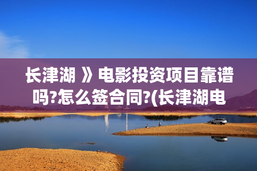 长津湖 》电影投资项目靠谱吗?怎么签合同?(长津湖电影票房多少)