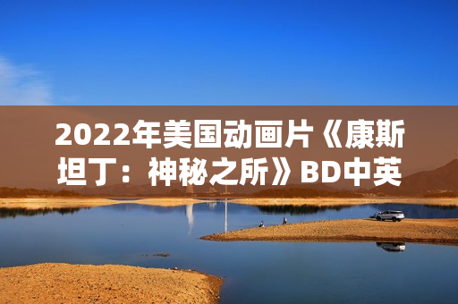 2022年美国动画片《康斯坦丁：神秘之所》BD中英双字