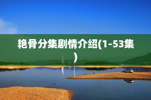 艳骨分集剧情介绍(1-53集)