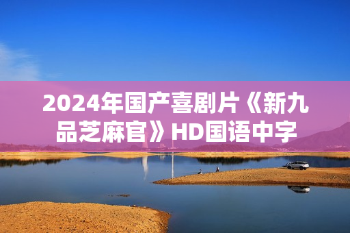 2024年国产喜剧片《新九品芝麻官》HD国语中字